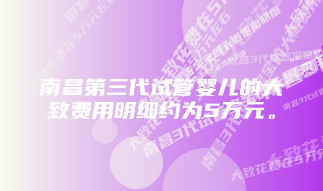 南昌第三代试管婴儿的大致费用明细约为5万元。