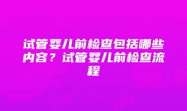 试管婴儿前检查包括哪些内容？试管婴儿前检查流程