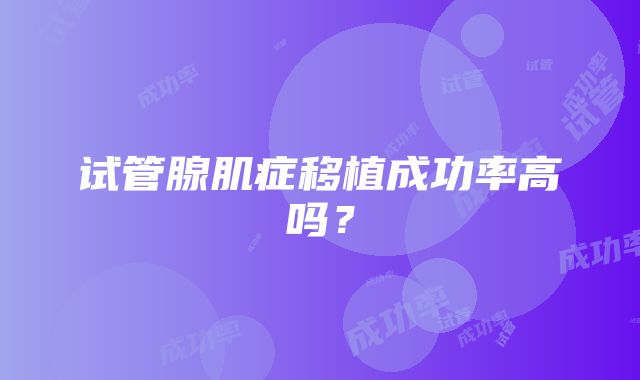 试管腺肌症移植成功率高吗？