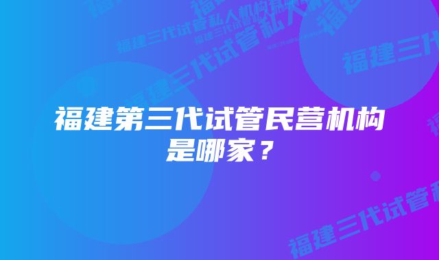 福建第三代试管民营机构是哪家？