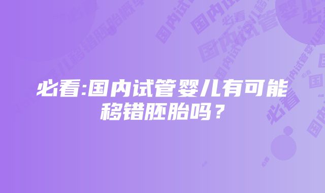 必看:国内试管婴儿有可能移错胚胎吗？