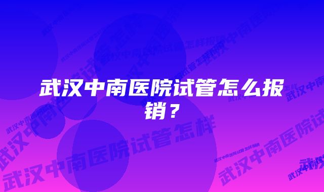 武汉中南医院试管怎么报销？