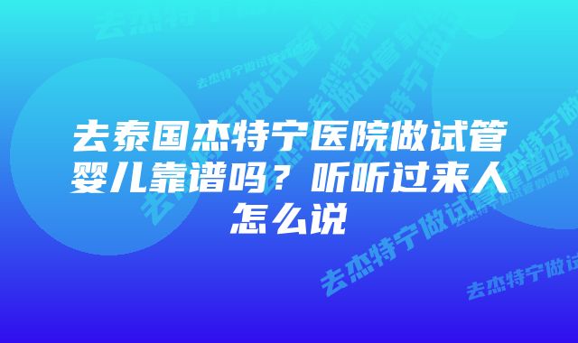 去泰国杰特宁医院做试管婴儿靠谱吗？听听过来人怎么说