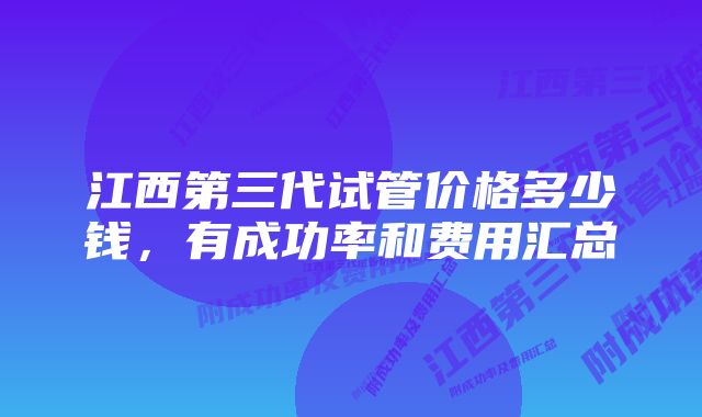 江西第三代试管价格多少钱，有成功率和费用汇总