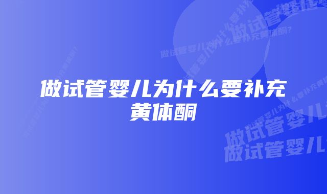 做试管婴儿为什么要补充黄体酮