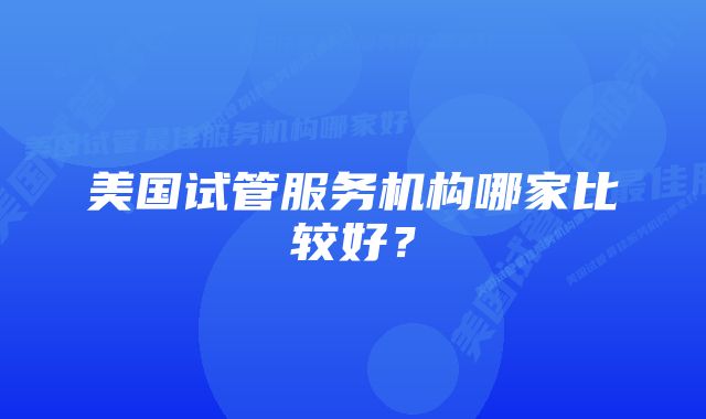 美国试管服务机构哪家比较好？