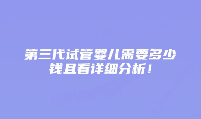 第三代试管婴儿需要多少钱且看详细分析！