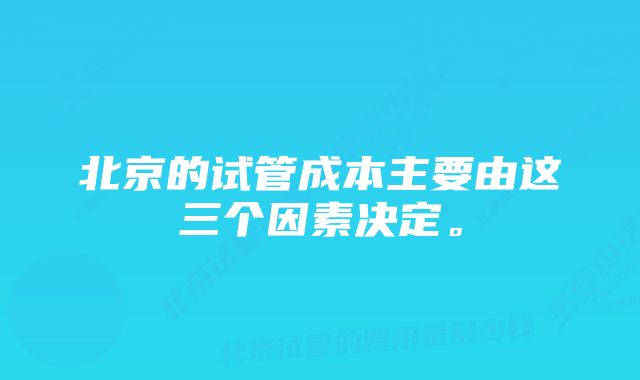 北京的试管成本主要由这三个因素决定。