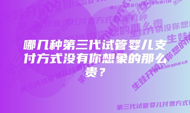 哪几种第三代试管婴儿支付方式没有你想象的那么贵？