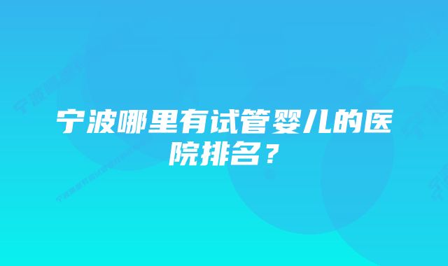 宁波哪里有试管婴儿的医院排名？