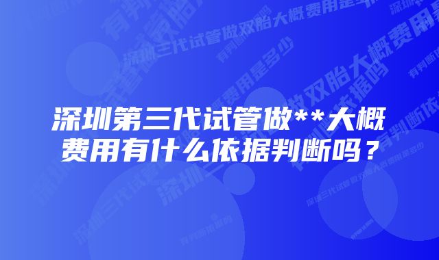 深圳第三代试管做**大概费用有什么依据判断吗？