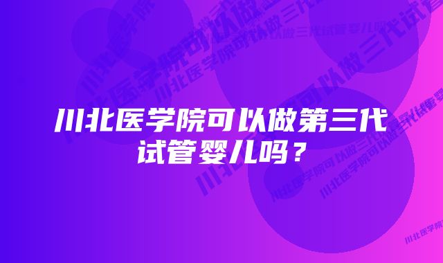 川北医学院可以做第三代试管婴儿吗？