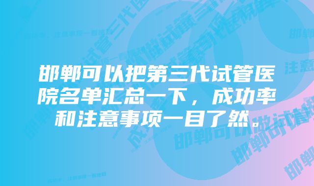 邯郸可以把第三代试管医院名单汇总一下，成功率和注意事项一目了然。