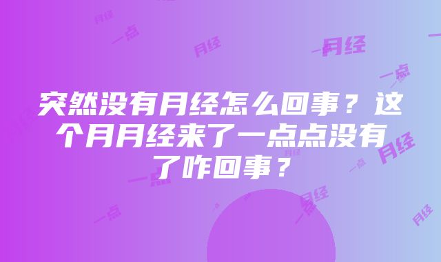 突然没有月经怎么回事？这个月月经来了一点点没有了咋回事？