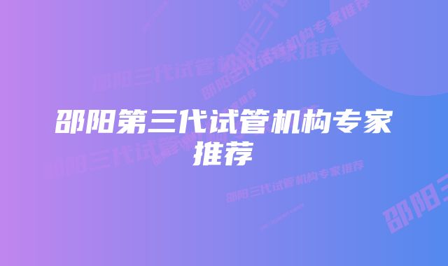 邵阳第三代试管机构专家推荐