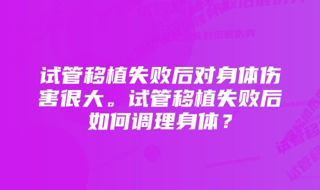 试管移植失败后对身体伤害很大。试管移植失败后如何调理身体？