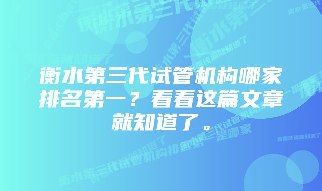 衡水第三代试管机构哪家排名第一？看看这篇文章就知道了。