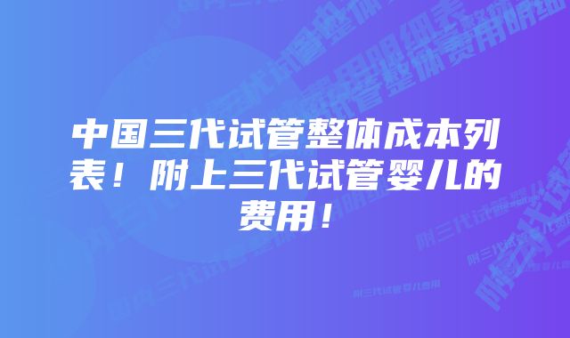 中国三代试管整体成本列表！附上三代试管婴儿的费用！