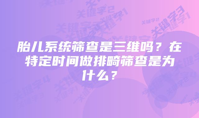 胎儿系统筛查是三维吗？在特定时间做排畸筛查是为什么？