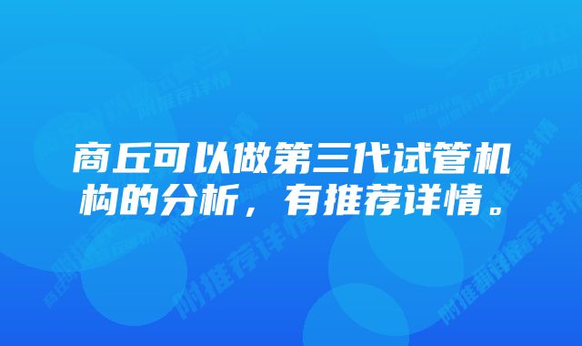 商丘可以做第三代试管机构的分析，有推荐详情。