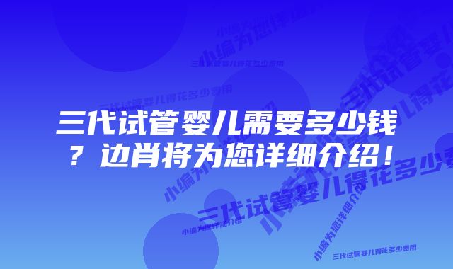 三代试管婴儿需要多少钱？边肖将为您详细介绍！