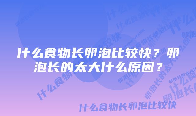 什么食物长卵泡比较快？卵泡长的太大什么原因？