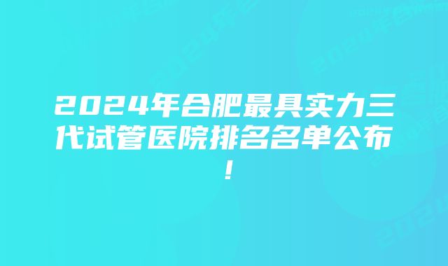 2024年合肥最具实力三代试管医院排名名单公布！