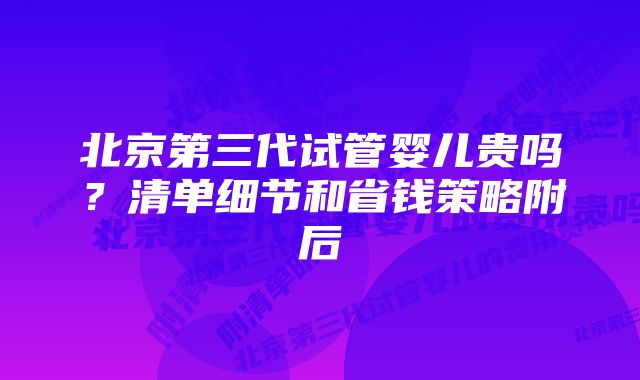 北京第三代试管婴儿贵吗？清单细节和省钱策略附后