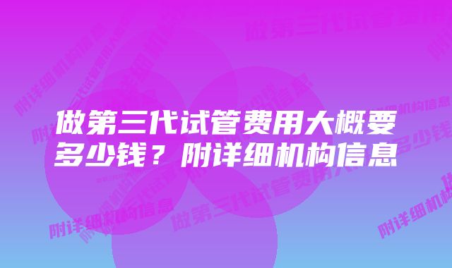 做第三代试管费用大概要多少钱？附详细机构信息