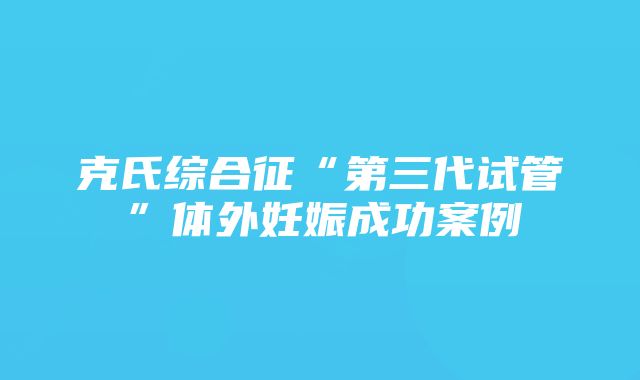 克氏综合征“第三代试管”体外妊娠成功案例