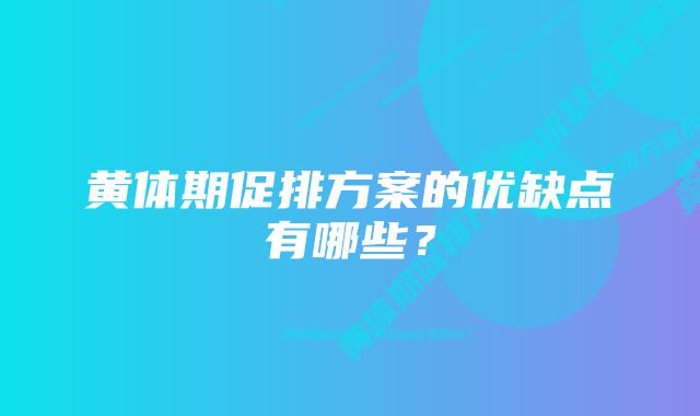 黄体期促排方案的优缺点有哪些？