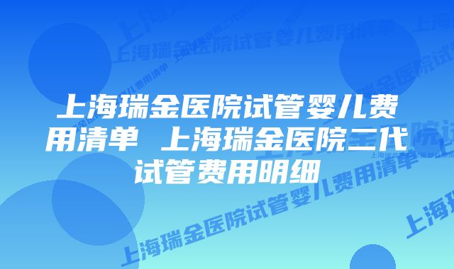 上海瑞金医院试管婴儿费用清单 上海瑞金医院二代试管费用明细