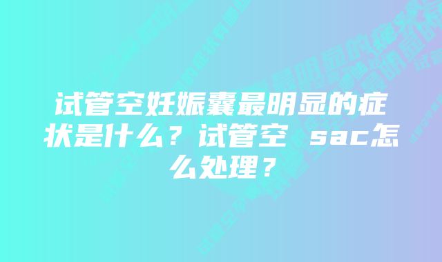 试管空妊娠囊最明显的症状是什么？试管空 sac怎么处理？