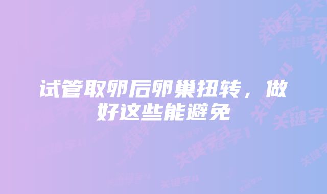 试管取卵后卵巢扭转，做好这些能避免