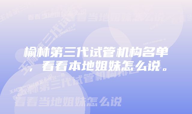 榆林第三代试管机构名单，看看本地姐妹怎么说。