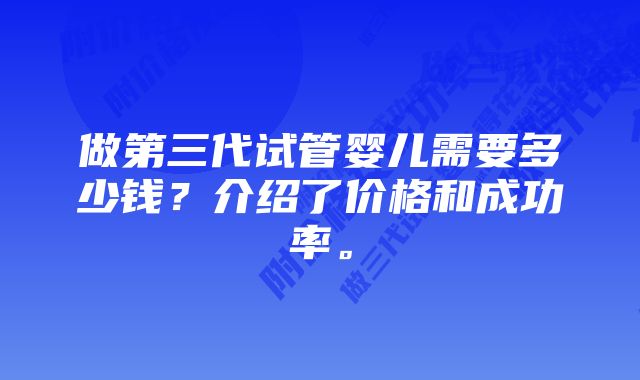 做第三代试管婴儿需要多少钱？介绍了价格和成功率。