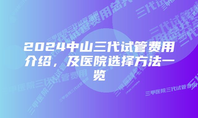 2024中山三代试管费用介绍，及医院选择方法一览