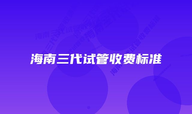 海南三代试管收费标准