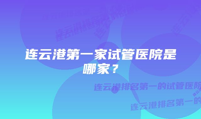 连云港第一家试管医院是哪家？