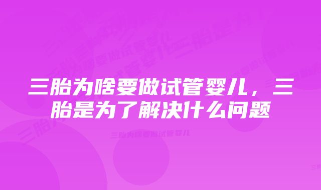 三胎为啥要做试管婴儿，三胎是为了解决什么问题