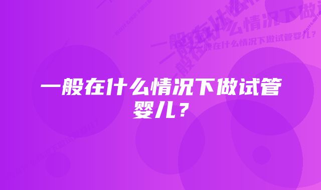 一般在什么情况下做试管婴儿？