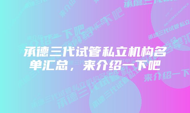 承德三代试管私立机构名单汇总，来介绍一下吧