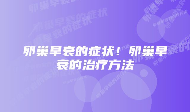 卵巢早衰的症状！卵巢早衰的治疗方法