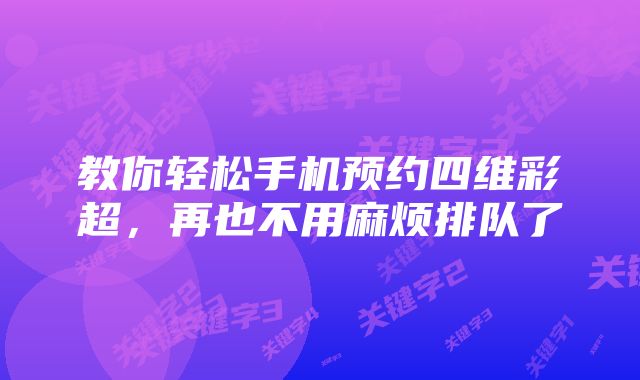 教你轻松手机预约四维彩超，再也不用麻烦排队了