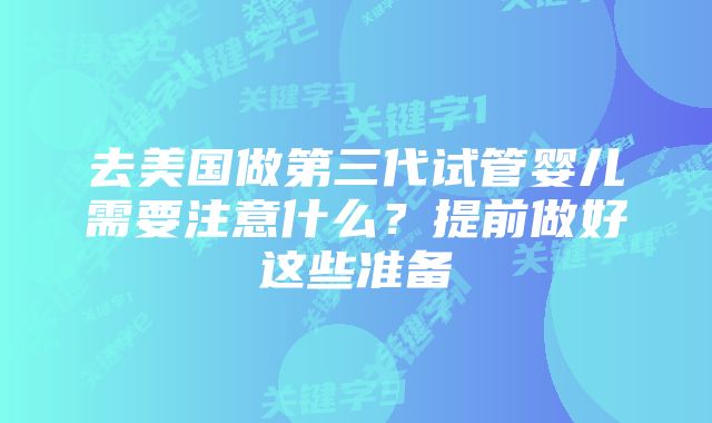 去美国做第三代试管婴儿需要注意什么？提前做好这些准备