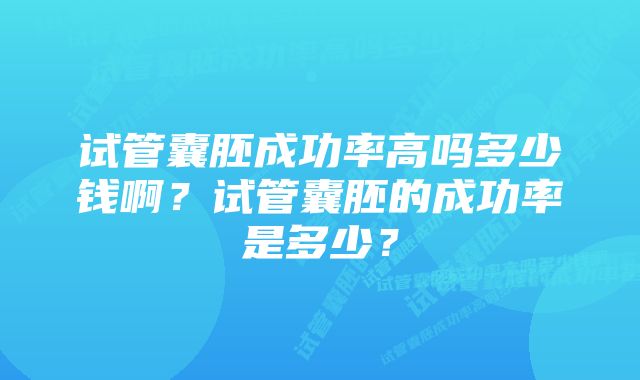 试管囊胚成功率高吗多少钱啊？试管囊胚的成功率是多少？