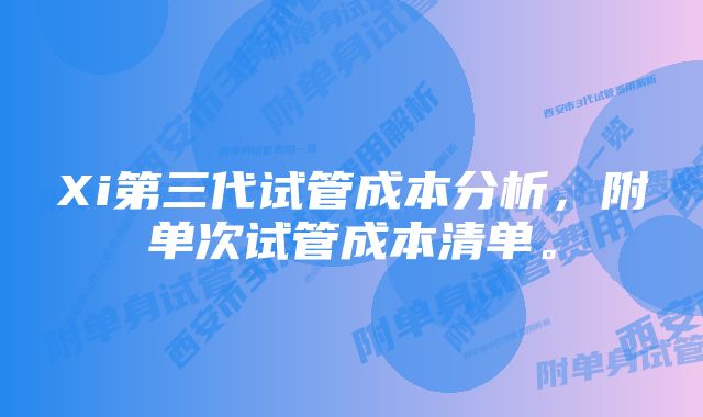 Xi第三代试管成本分析，附单次试管成本清单。