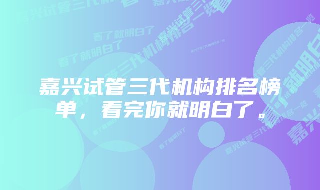 嘉兴试管三代机构排名榜单，看完你就明白了。