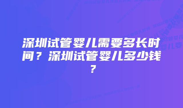 深圳试管婴儿需要多长时间？深圳试管婴儿多少钱？