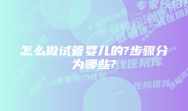 怎么做试管婴儿的?步骤分为哪些?